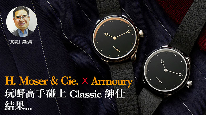 【賞表】#02  H. Moser & Cie. x Armoury 玩嘢高手碰上Classic紳仕, 結果…