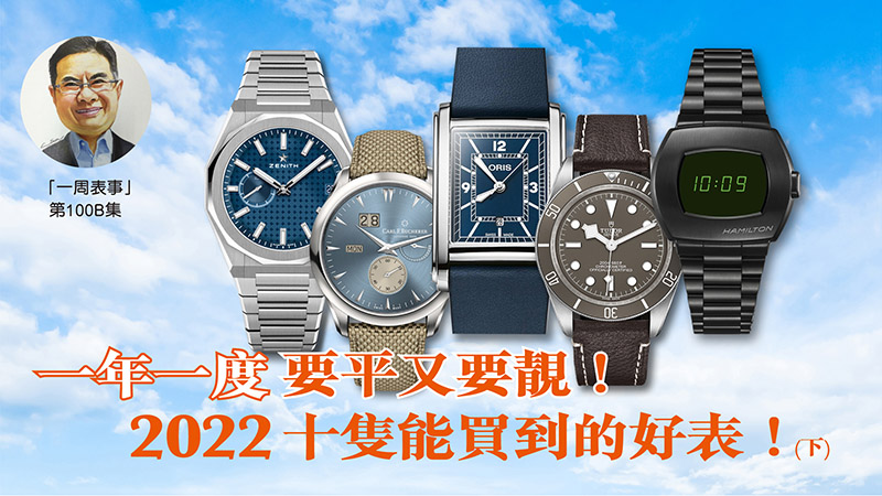 【一周表事】#100B 一年一度，要平又要靚！2022 十隻能買到的好表！(下)