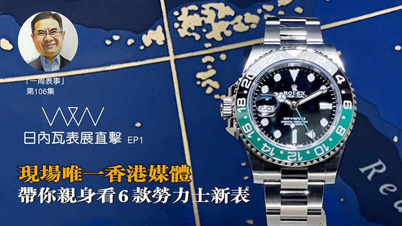 【一周表事】#106 W&W日內瓦表展直擊EP1｜現場唯一香港媒體 帶你親身看6款勞力士新表