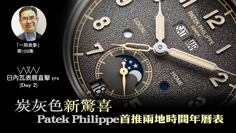 【一周表事】#109 W&W日內瓦表展直擊EP4｜炭灰色新驚喜   Patek Philippe首推兩地時間年曆表