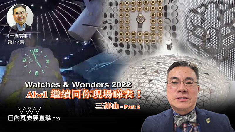 【一周表事】 #114 W&W日內瓦表展直擊EP9｜Watches & Wonders 2022 Abel繼續同你現場睇表！