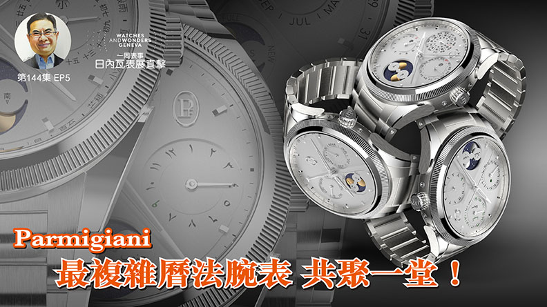 【一周表事】#144 W&W日內瓦表展直擊EP5｜Parmigiani 最複雜曆法腕表 共聚一堂！