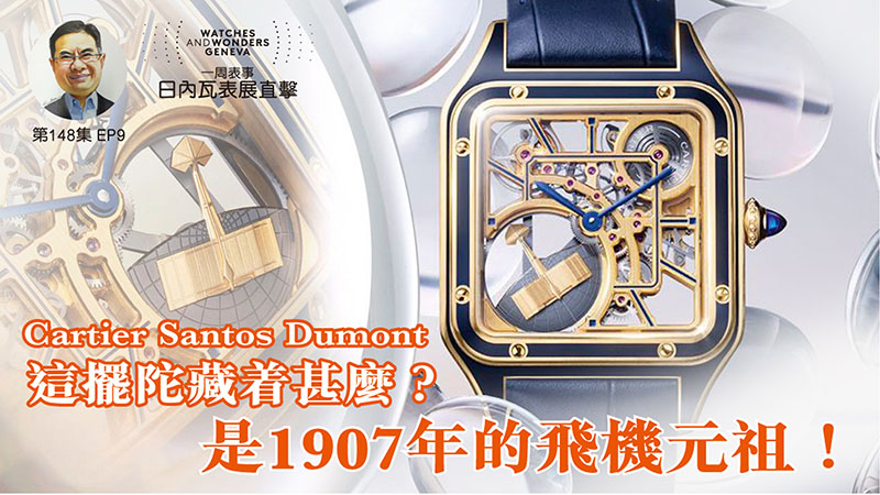 【一周表事】#148 W&W日內瓦表展直擊EP9｜Cartier Santos Dumont 這擺陀藏着甚麼？是1907年的飛機元祖！