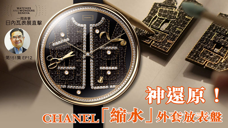 【一周表事】#151 W&W日內瓦表展直擊EP12｜神還原！CHANEL「縮水」外套放表盤