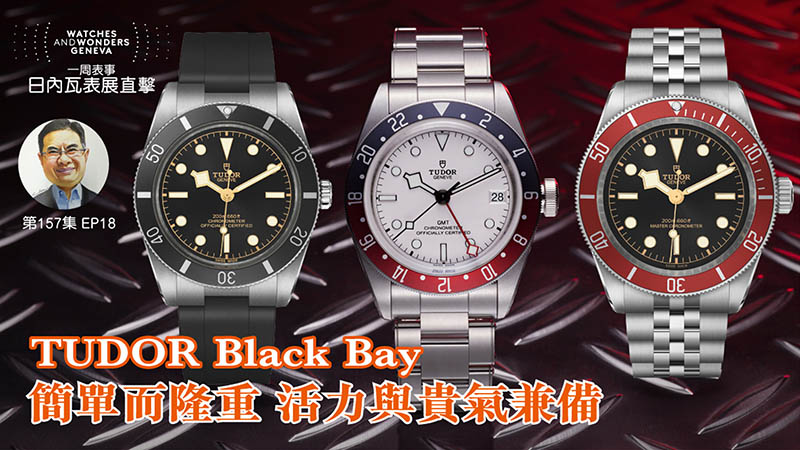 【一周表事】#157 W&W日內瓦表展直擊EP18｜TUDOR Black Bay簡單而隆重 活力與貴氣兼備