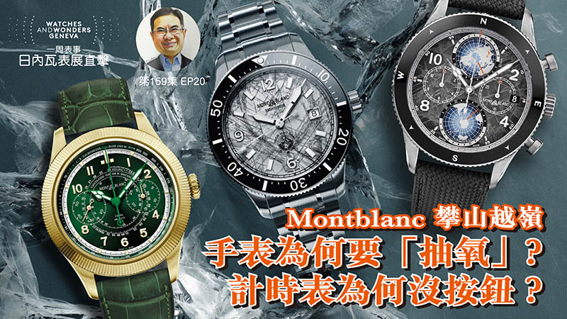 【一周表事】#159 W&W日內瓦表展直擊EP20｜Montblanc 攀山越嶺手表為何要「抽氧」？ 計時表為何沒按鈕？