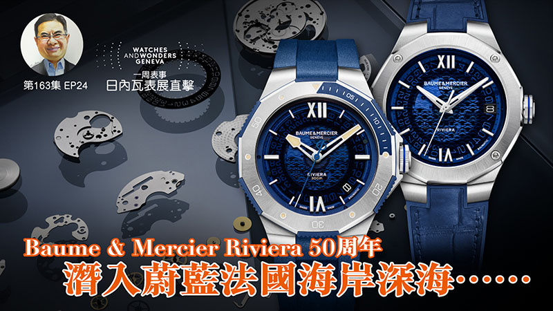 【一周表事】#163 W&W日內瓦表展直擊EP24｜Baume & Mercier Riviera 50周年 潛入蔚藍法國海岸深海……