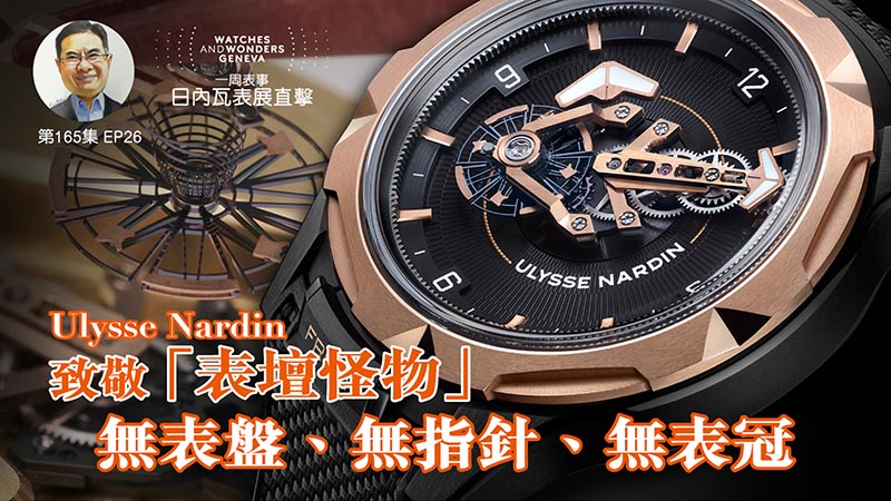 【一周表事】#165 W&W日內瓦表展直擊EP26｜Ulysse Nardin 致敬「表壇怪物」無表盤、無指針、無表冠
