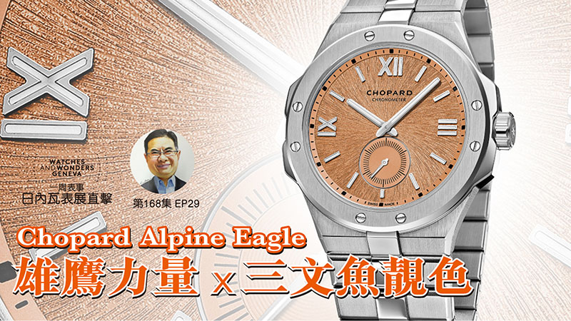 【一周表事】#168 W&W日內瓦表展直擊EP29｜Chopard Alpine Eagle雄鷹力量X三文魚靚色