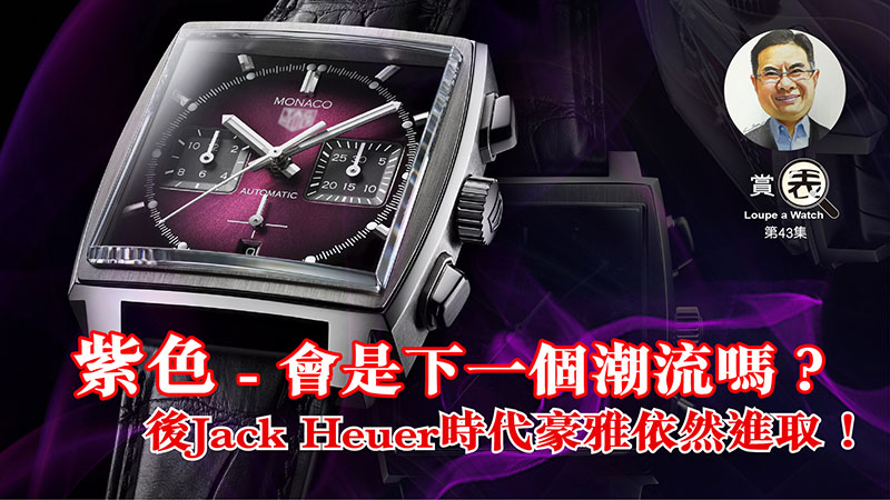 【賞表】#43 紫色 – 會是下一個潮流嗎？後Jack Heuer時代豪雅依然進取！